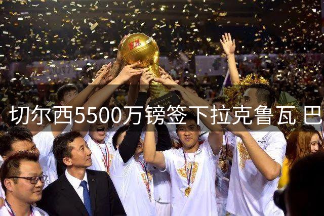 切尔西5500万镑签下拉克鲁瓦 巴西中场吉马良斯无意引进